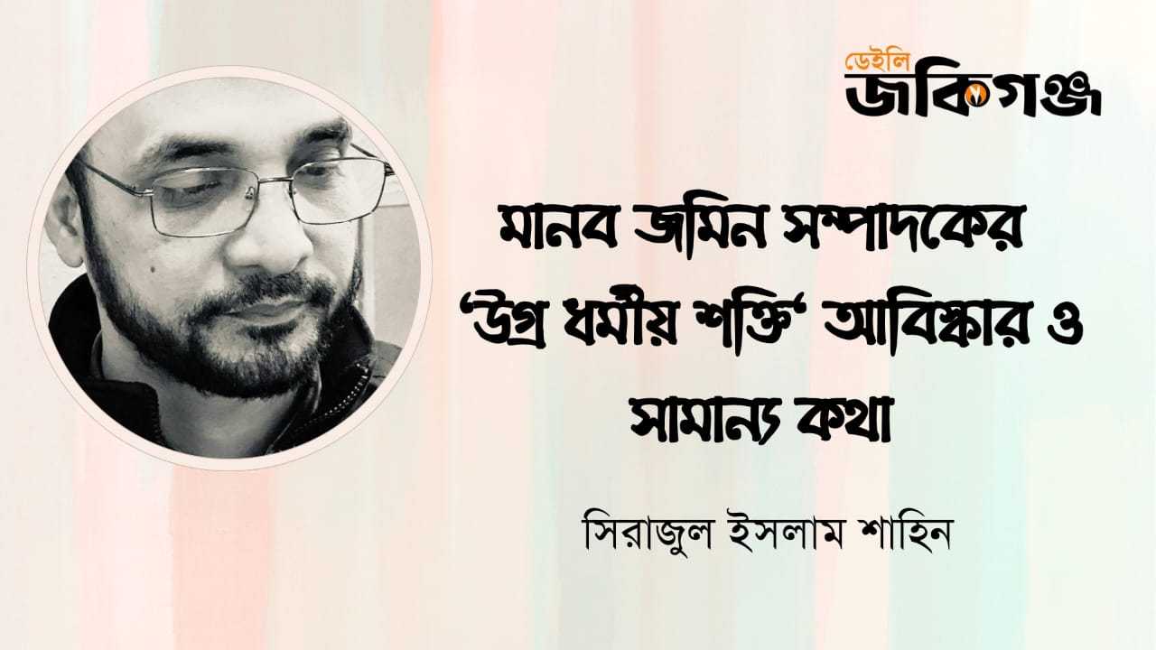 মানব জমিন সম্পাদকের ” উগ্র ধর্মীয় শক্তি ” আবিষ্কার ও সামান্য কথা